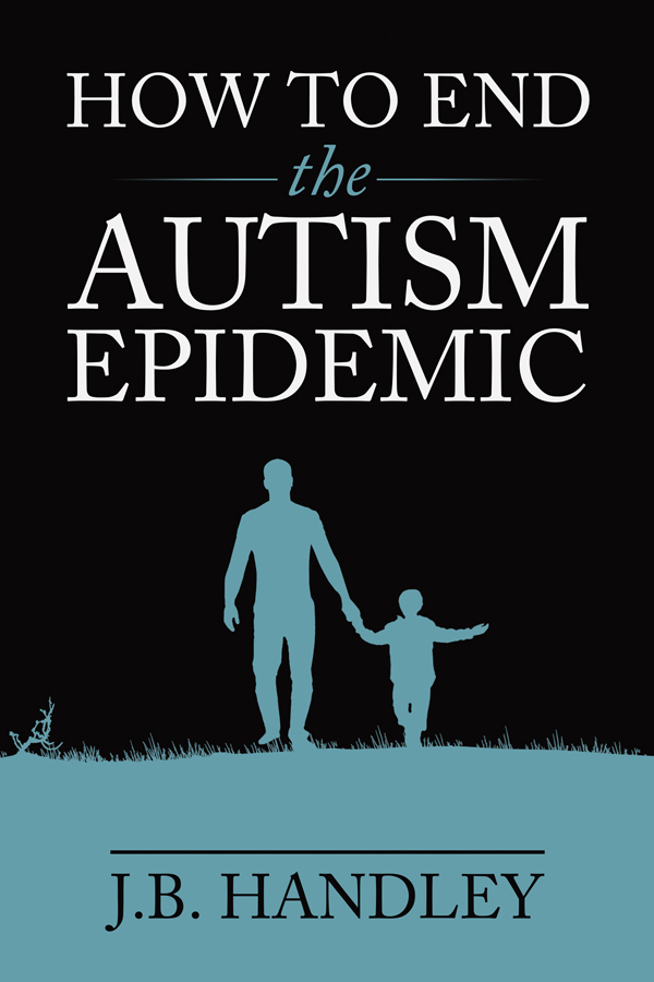 PRAISE FOR HOW TO END THE AUTISM EPIDEMIC JB Handley is arguably the worlds - photo 1