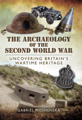 Gabriel Moshenska - The Archaeology of the Second World War: Uncovering Britains Wartime Heritage