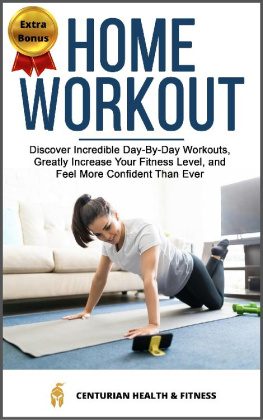 Centurian Health Fitness - Home Workout: Discover Incredible Day-By-Day Workouts, Greatly Increase Your Fitness Level, and Feel More Confident Than Ever