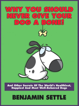 Ben Settle - Why You Should Never Give Your Dog a Bone! And Other Secrets of the Worlds Healthiest, Happiest, and Most Well-Behaved Dogs