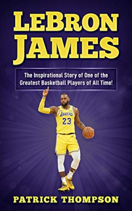 Patrick Thompson - LeBron James: the Inspirational Story of One of the Greatest Basketball Players of All Time!