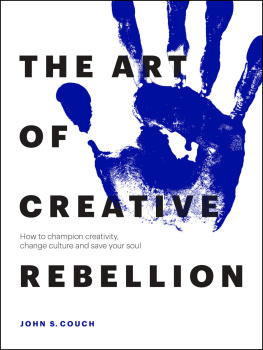 John S. Couch - The Art of Creative Rebellion: How to Champion Creativity, Change Culture and Save Your Soul