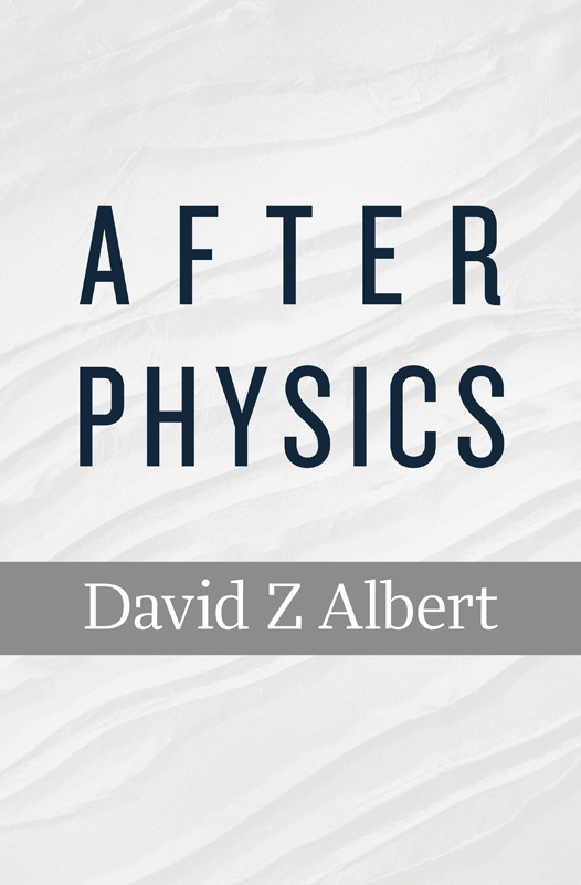 AFTER PHYSICS David Z Albert Cambridge Massachusetts London England 2015 - photo 1