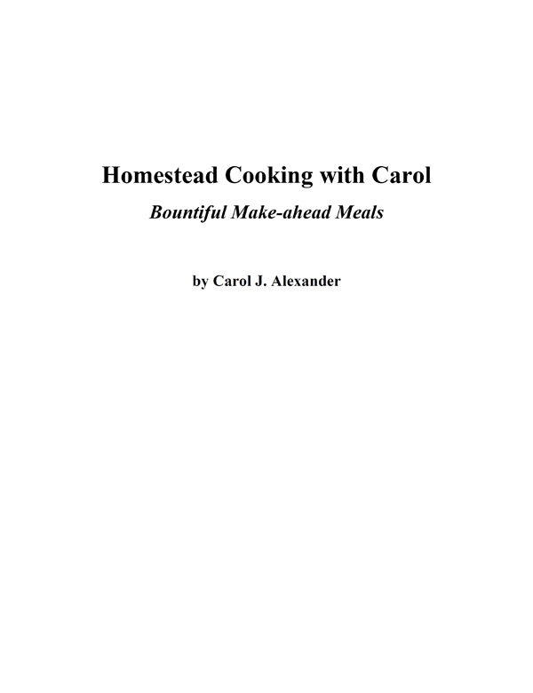 Homestead Cooking with Carol Bountiful Make-ahead Meals 2014 by Carol J - photo 2