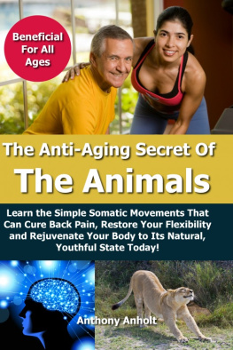 Anholt - Anti Aging Secret of the Animals: Learn the Simple Somatic Movements That Can Cure Back Pain, Restore Your Flexibility and Rejuvenate Your Body to Its Natural, Youthful State Today!