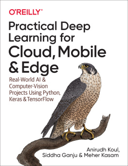 Anirudh Koul Practical deep learning for cloud, mobile, and edge: real-world AI and computer-vision projects using Python, Keras, and TensorFlow