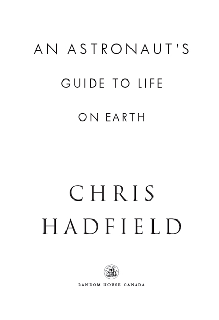 PUBLISHED BY RANDOM HOUSE CANADA COPYRIGHT 2013 CHRIS HADFIELD All rights - photo 3
