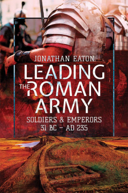Jonathan Mark Eaton - Leading the Roman Army: Soldiers and Emperors, 31 BC – 235 AD