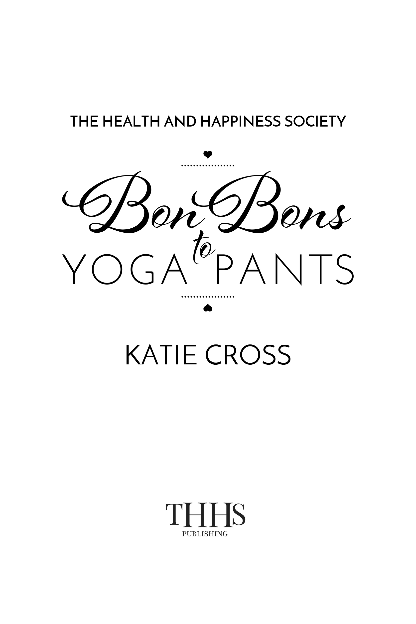 Bon Bons to Yoga Pants Chick Lit Text copyright 2015 by Katie Cross This is a - photo 2