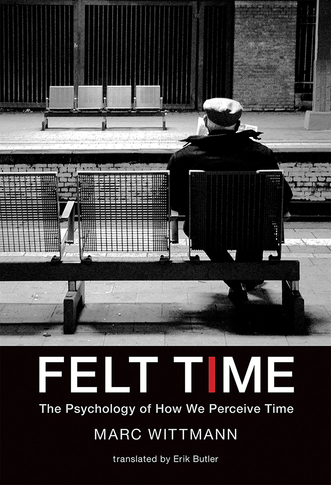 Felt Time Felt Time The Psychology of How We Perceive Time Marc Wittmann - photo 1