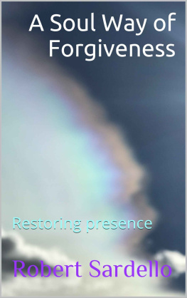 Robert Sardello - A Soul Way of Forgiveness: Restoring presence (School of Spiritual Psychology Archive Books Book 4)