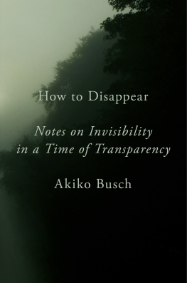 Akiko Busch How to Disappear ; Notes on Invisibility in a Time of Transparency