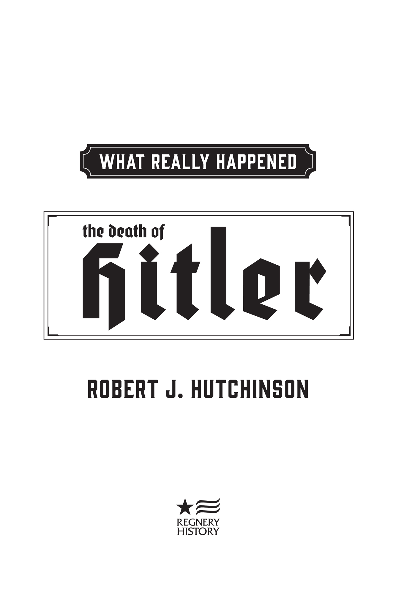 Praise for WHAT REALLY HAPPENED THE DEATH OF HITLER Robert J Hutchinsons - photo 2