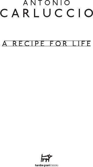 A Recipe for Life by Antonio Carluccio First published in 2012 by Hardie Grant - photo 2