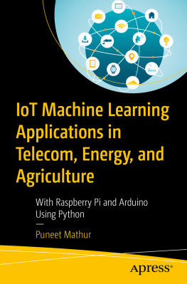 Puneet Mathur - IoT Machine Learning Applications in Telecom, Energy, and Agriculture: With Raspberry Pi and Arduino Using Python