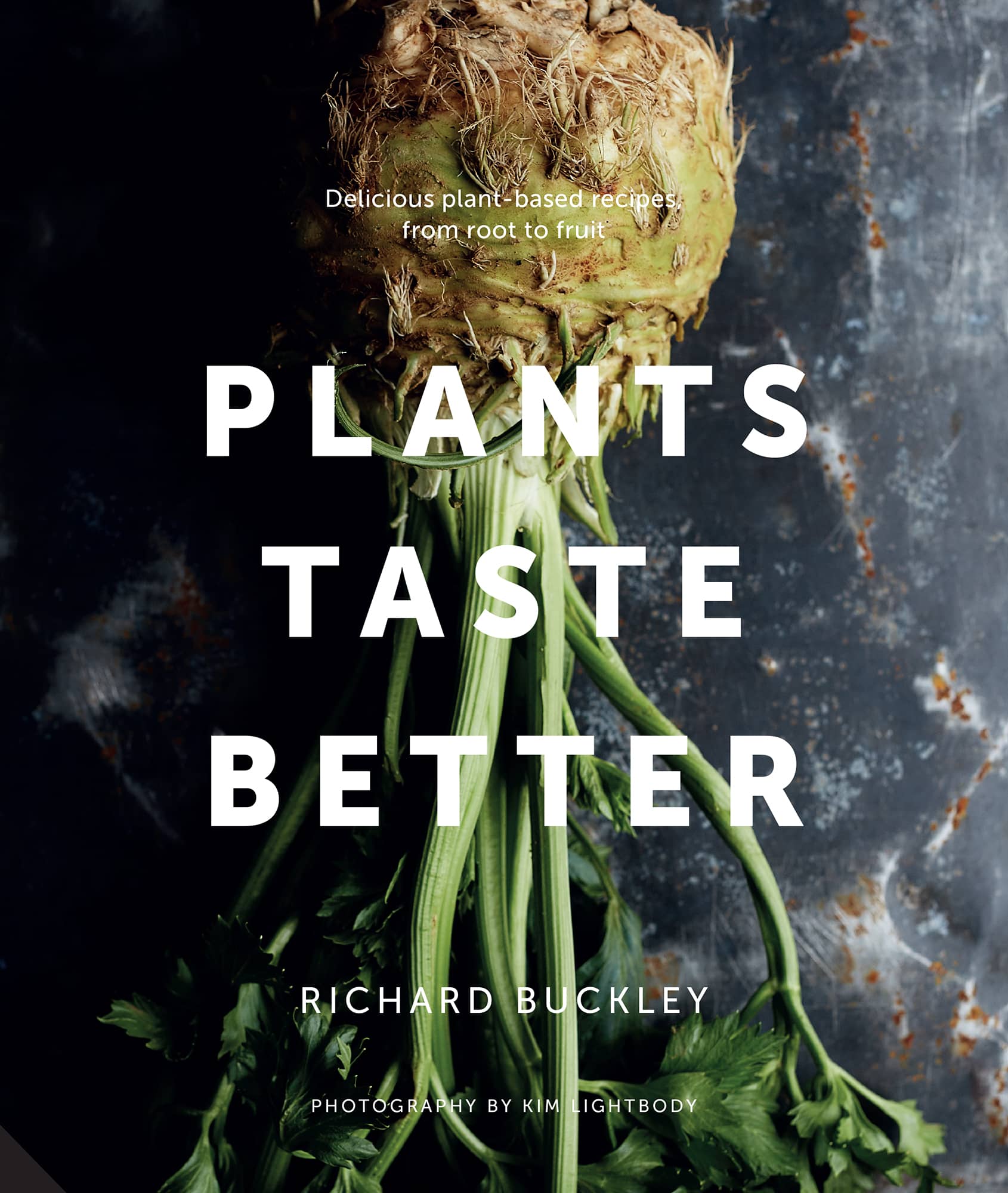 PLANTS TASTE BETTER Delicious plant-based recipes from root to fruit RICHARD - photo 1