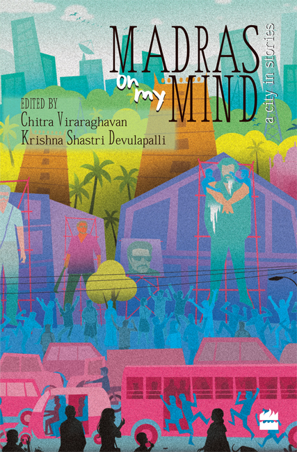 MADRAS ON MY MIND A City in Stories Edited by CHITRA VIRARAGHAVAN AND KRISHNA - photo 1