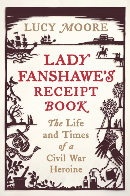 Lucy Moore Lady Fanshawes Receipt Book: The Life and Times of a Civil War Heroine