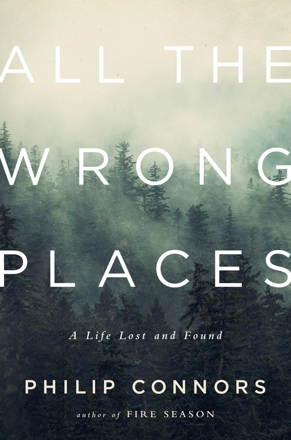 All the Wrong Places A Life Lost and Found PHILIP CONNORS Authors - photo 1