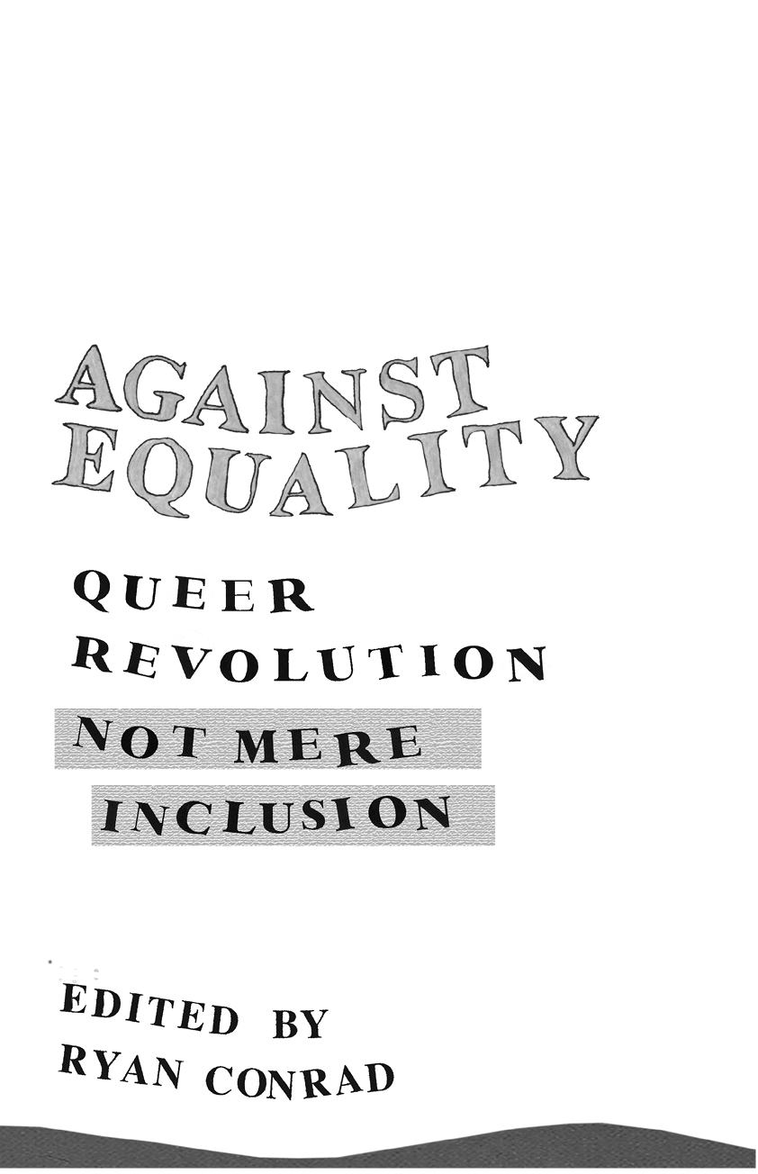 Against Equality Queer Revolution Not Mere Inclusion Edited by Ryan Conrad - photo 2