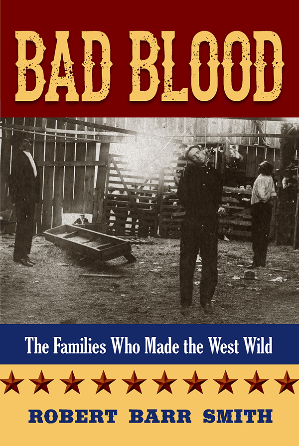 Bad Blood The Families Who Made the West Wild Robert Barr Smith An - photo 1