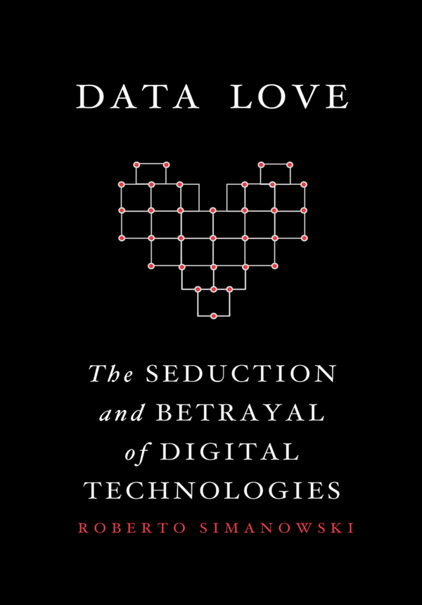 DATA LOVE DATA LOVE THE SEDUCTION AND BETRAYAL OF DIGITAL TECHNOLOGIES - photo 1