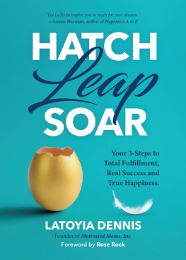 Dennis - Hatch, leap, soar: your three steps to total fulfillment, real success and true happiness