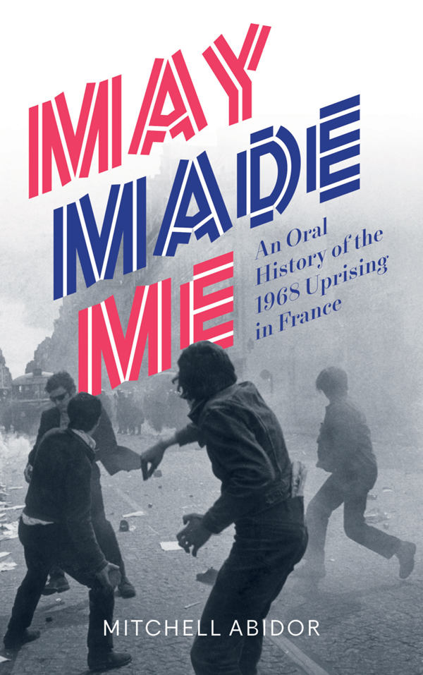 May Made Me May Made Me An Oral History of the 1968 Uprising in France Mitchell - photo 1