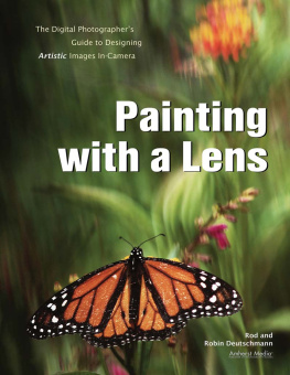 Deutschmann Rod - Painting with a lens: the digital photographers guide to designing artistic images in-camera