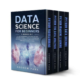 Andrew Park Data Science for Beginners: 4 Books in 1: Python Programming, Data Analysis, Machine Learning. A Complete Overview to Master The Art of Data Science From Scratch Using Python for Business