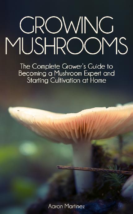 Growing MUSHROOMS The Complete Growers Guide to Becoming a Mushroom Expert and - photo 1