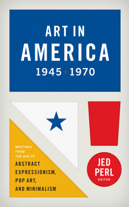 Jed Perl - Art in America 1945-1970: Writings from the Age of Abstract Expressionism, Pop Art, and Minimalism
