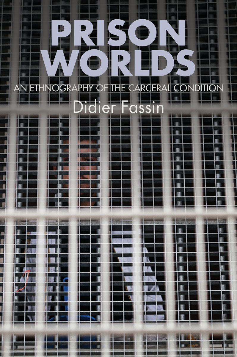 Prison Worlds An Ethnography of the Carceral Condition Didier Fassin - photo 1