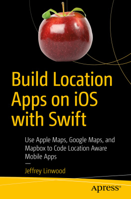 Jeffrey Linwood - Build Location Apps on iOS with Swift: Use Apple Maps, Google Maps, and Mapbox to Code Location Aware Mobile Apps