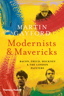 Gayford - Modernists and Mavericks: Bacon, Freud, Hockney and the London Painters