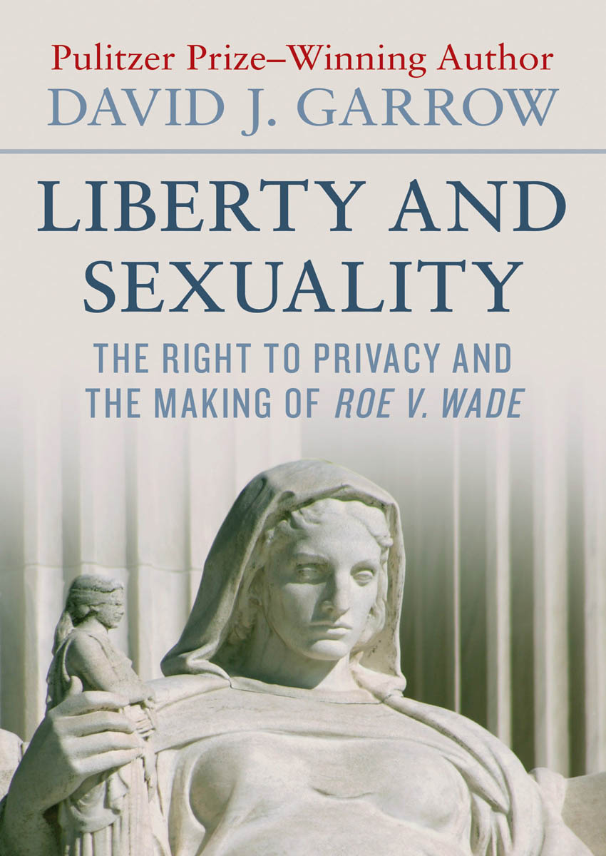 Liberty and Sexuality The Right to Privacy and the Making of Roe v Wade - photo 1