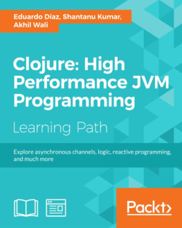Eduardo Díaz - Clojure: high performance JVM programming: explore the world of lightning fast Clojure apps with asynchronous channels, logic, reactive programming, and more: a course in three modules