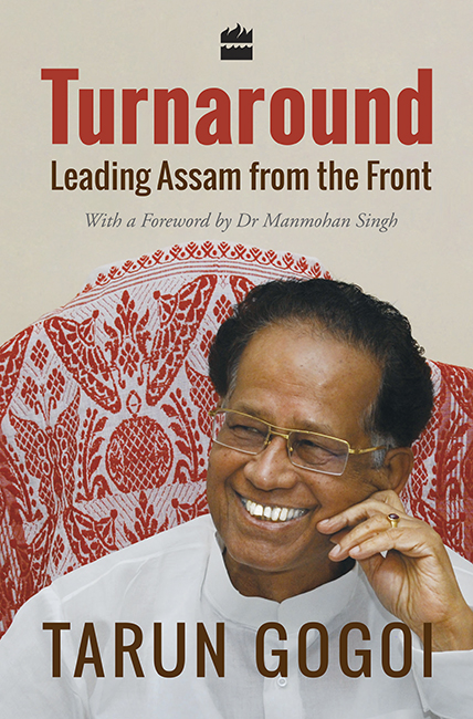 TURNAROUND Leading Assam from the Front TARUN GOGOI HarperCollins Publishers - photo 1