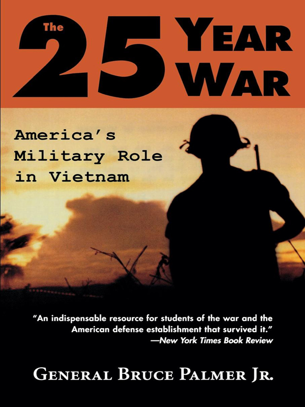 The 25-Year War Americas Military Role in Vietnam GENERAL BRUCE PALMER Jr - photo 1