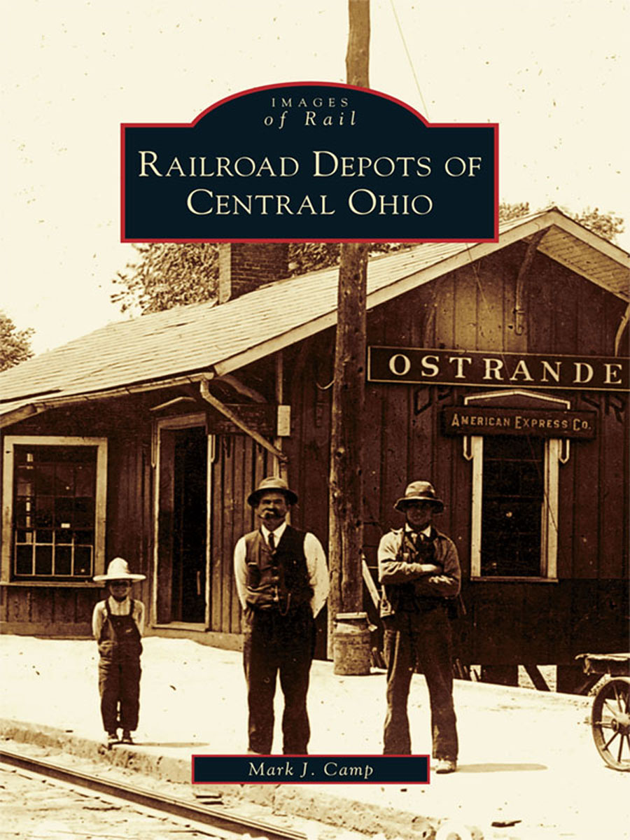 RAILROAD DEPOTS OF CENTRAL OHIO Mark J Camp Copyright 2008 by Mark J Camp - photo 1