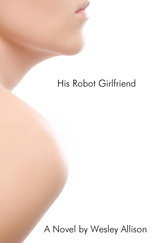 His Robot Girlfriend Copyright 2008 by WesleyAllison Smashwords Edition - photo 1