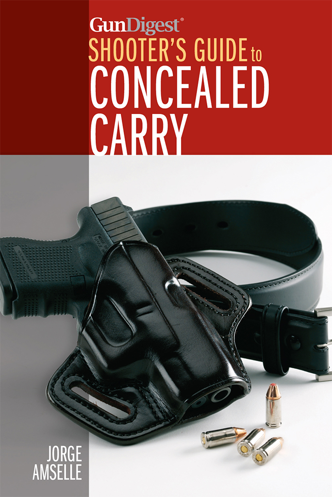 Gun Digest SHOOTERS GUIDE to CONCEALED CARRY JORGE AMSELLE CONTENTS - photo 1