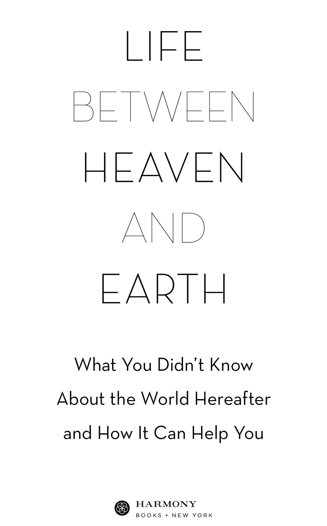 Life between heaven and earth what you didnt know about the world hereafter and how it can help you - photo 2