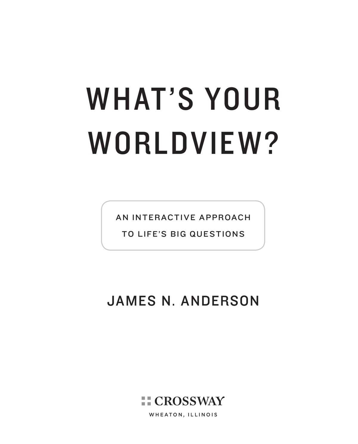 Whats Your Worldview An Interactive Approach to Lifes Big Questions Copyright - photo 2