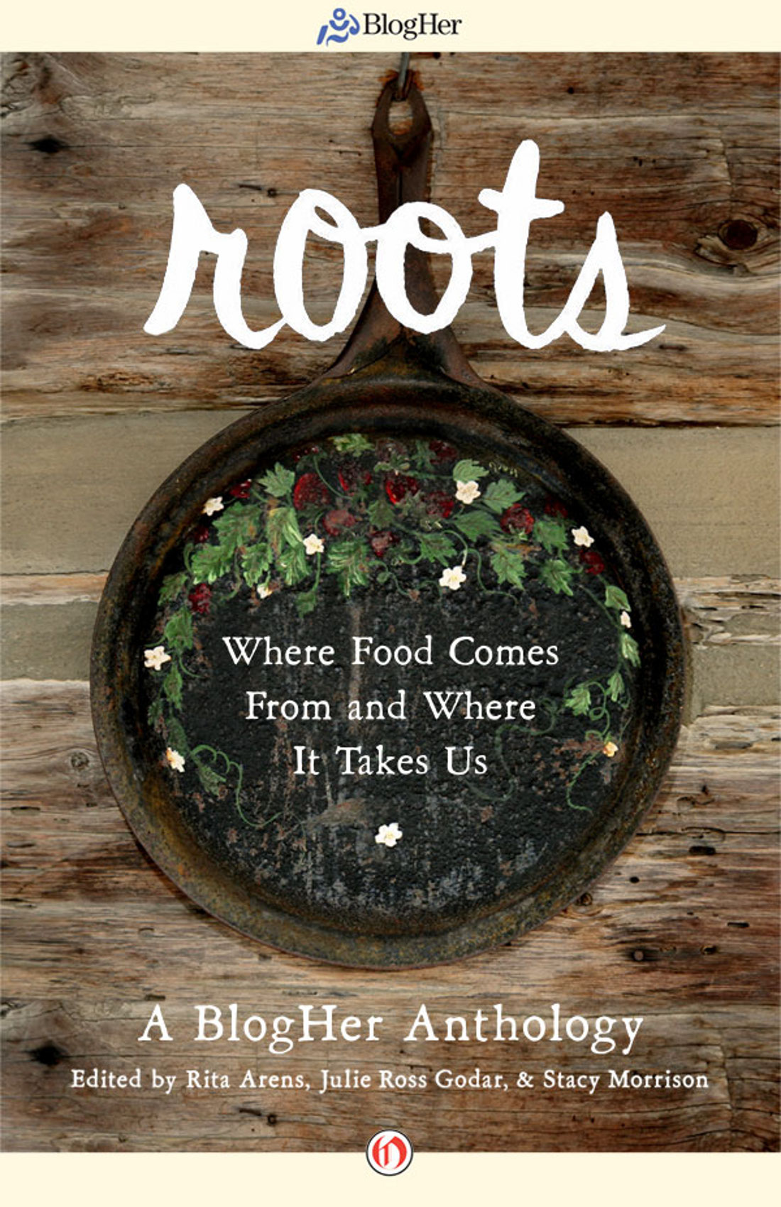 ROOTS Where Food Comes From and Where It Takes Us A BlogHer Anthology Edited by - photo 1