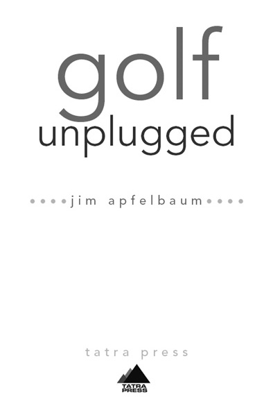 Golf Unplugged Copyright by Jim Apfelbaum 2007 All rights reserved Printed - photo 2