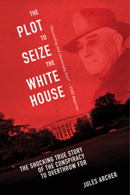 Archer Jules The plot to seize the White House: the shocking true story of the conspiracy to Overthrow FDR