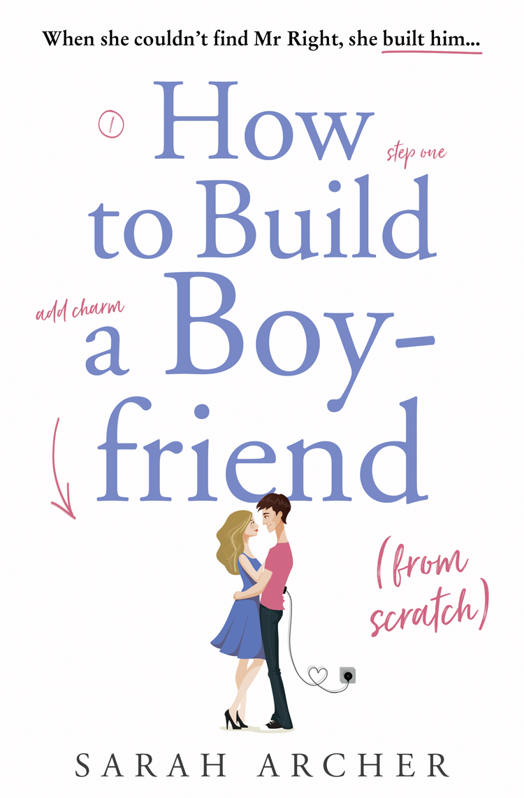 Contents Contents Guide HOW TO BUILD A BOYFRIEND FROM SCRATCH Sarah Archer - photo 1