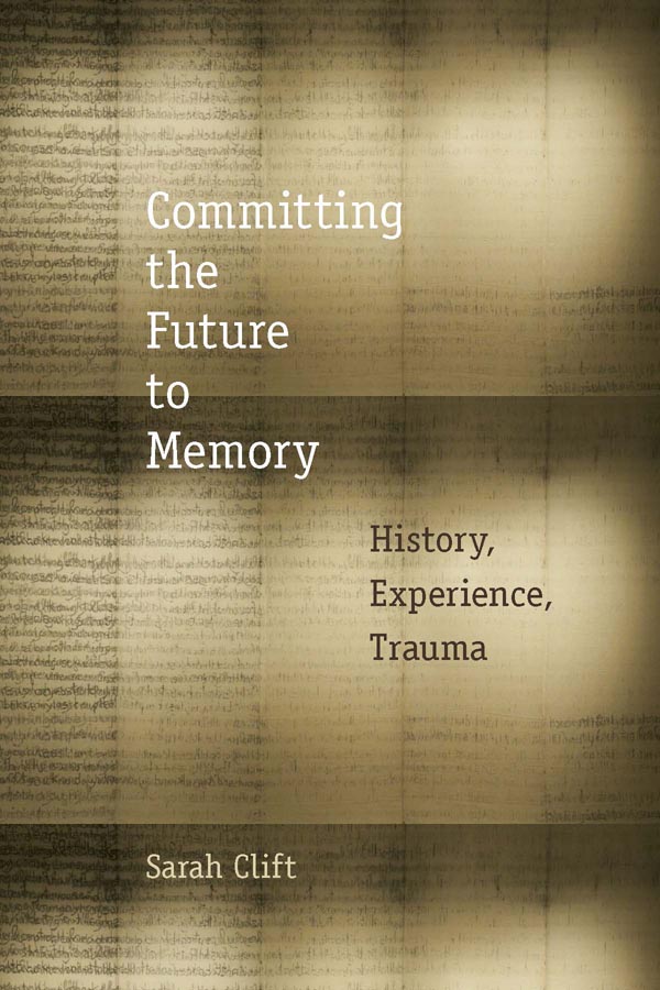 Committing the Future to Memory History Experience Trauma Sarah Clift Fordham - photo 1