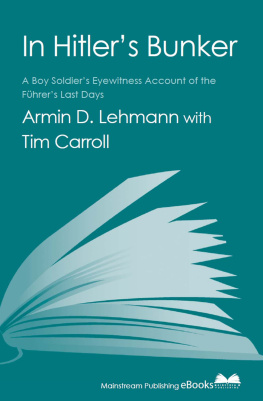 Armin D. Lehmann with Tim Carroll - In Hitlers Bunker: a Boy Soldiers Eyewitness Account of the Führers Last Days